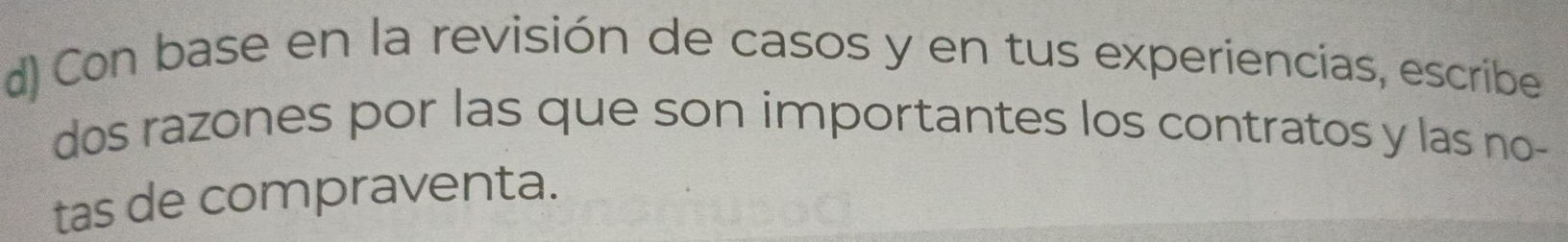 Con base en la revisión de casos y en tus experiencias, escribe 
dos razones por las que son importantes los contratos y las no- 
tas de compraventa.