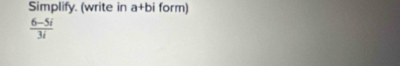 Simplify. (write in a+bi form)
 (6-5i)/3i 