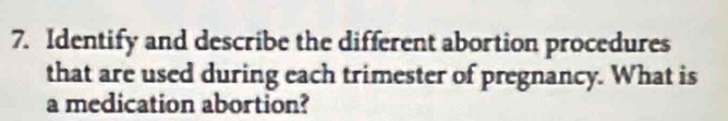 Identify and describe the different abortion procedures 
that are used during each trimester of pregnancy. What is 
a medication abortion?