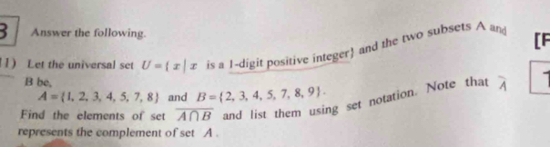 Answer the following. 
11) Let the universal set U= x|x is a I-digit positive integer and the two subsets A an [F 
B be, 
ng set notation. Note that overline A
A= 1,2,3,4,5,7,8 and B= 2,3,4,5,7,8,9. 
Find the elements of set overline A∩ B
represents the complement of set A.