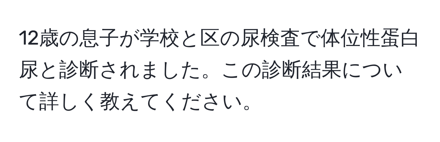 12歳の息子が学校と区の尿検査で体位性蛋白尿と診断されました。この診断結果について詳しく教えてください。