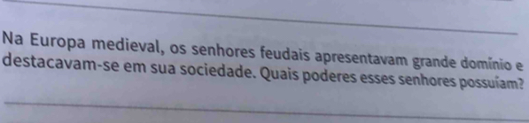 Na Europa medieval, os senhores feudais apresentavam grande domínio e 
destacavam-se em sua sociedade. Quais poderes esses senhores possuíam?