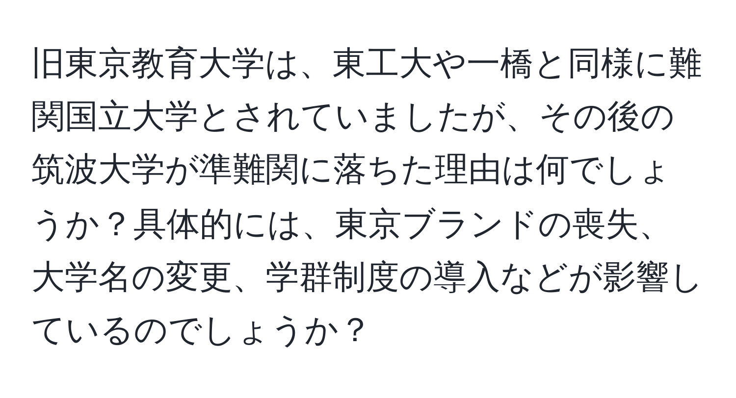 旧東京教育大学は、東工大や一橋と同様に難関国立大学とされていましたが、その後の筑波大学が準難関に落ちた理由は何でしょうか？具体的には、東京ブランドの喪失、大学名の変更、学群制度の導入などが影響しているのでしょうか？