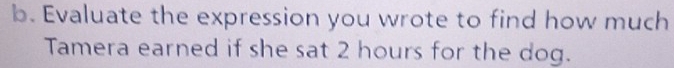 Evaluate the expression you wrote to find how much 
Tamera earned if she sat 2 hours for the dog.