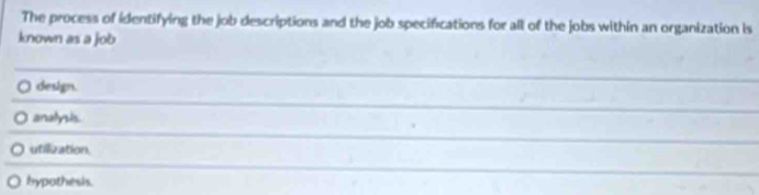 The process of identifying the job descriptions and the job specifications for all of the jobs within an organization is
known as a job
design.
analysis.
utilization.
bypothesis.