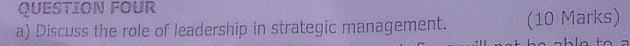 QUESTION FOUR 
a) Discuss the role of leadership in strategic management. (10 Marks)