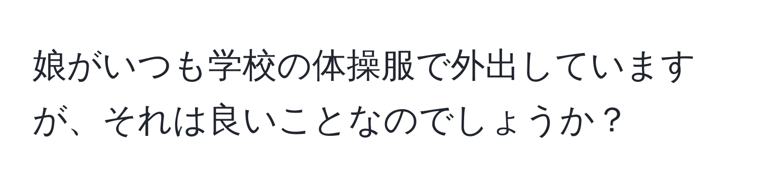 娘がいつも学校の体操服で外出していますが、それは良いことなのでしょうか？