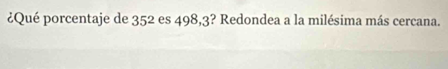 ¿Qué porcentaje de 352 es 498,3? Redondea a la milésima más cercana.