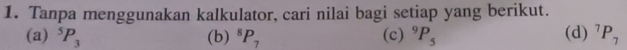 Tanpa menggunakan kalkulator, cari nilai bagi setiap yang berikut.
(a) ^5P_3 (b) ^8P_7 (c) ^9P_5 (d) ^7P_7