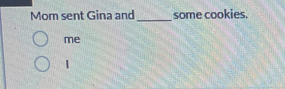 Mom sent Gina and _some cookies. 
me 
|