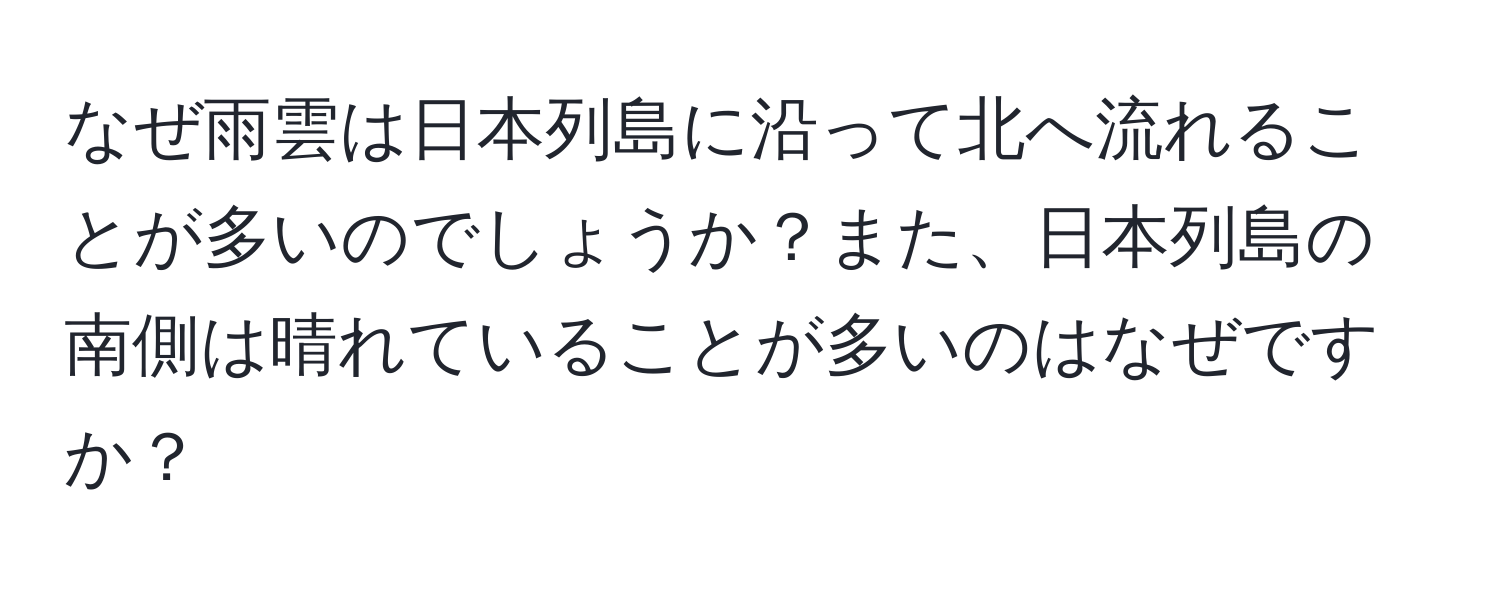 なぜ雨雲は日本列島に沿って北へ流れることが多いのでしょうか？また、日本列島の南側は晴れていることが多いのはなぜですか？