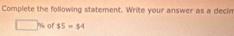 Complete the following statement. Write your answer as a decin
□ % of $5=$4