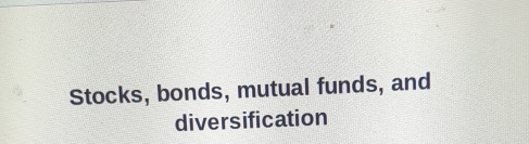 Stocks, bonds, mutual funds, and 
diversification