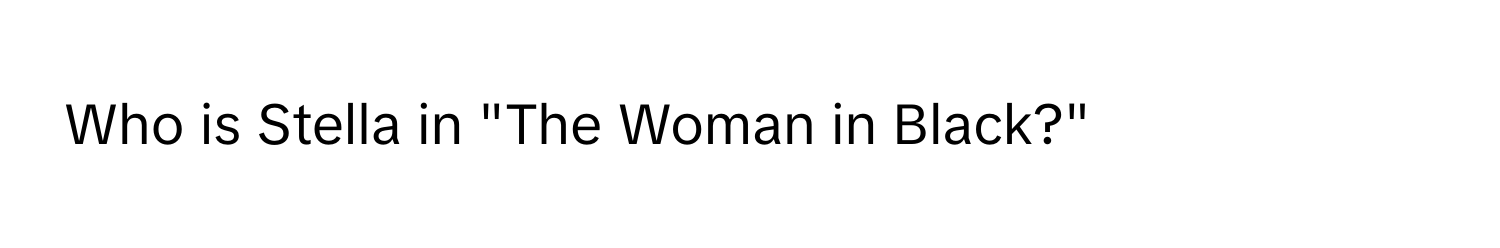 Who is Stella in "The Woman in Black?"