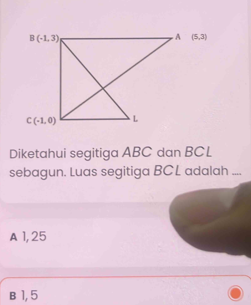 (5,3)
Diketahui segitiga ABC dan BCL
sebagun. Luas segitiga BCL adalah ....
A 1,25
B 1, 5