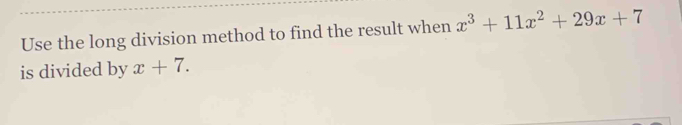 Use the long division method to find the result when x^3+11x^2+29x+7
is divided by x+7.