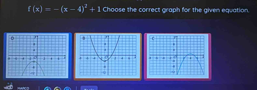 f(x)=-(x-4)^2+1 Choose the correct graph for the given equation. 

MARCO