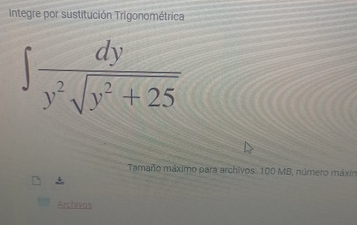 Integre por sustitución Trigonométrica
∈t  dy/y^2sqrt(y^2+25) 
Tamaño máximo para archivos: 100 MB, número máxin 

Archivos