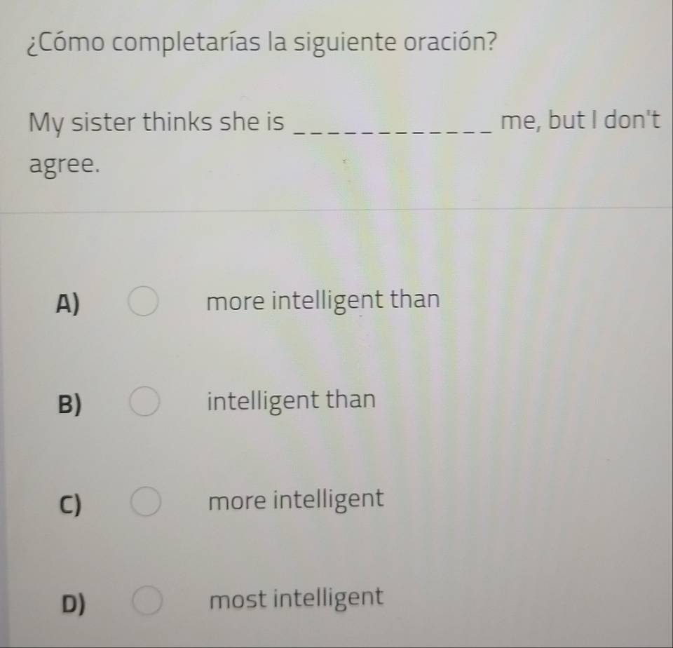 ¿Cómo completarías la siguiente oración?
My sister thinks she is _me, but I don't
agree.
A) more intelligent than
B) intelligent than
C) more intelligent
D) most intelligent