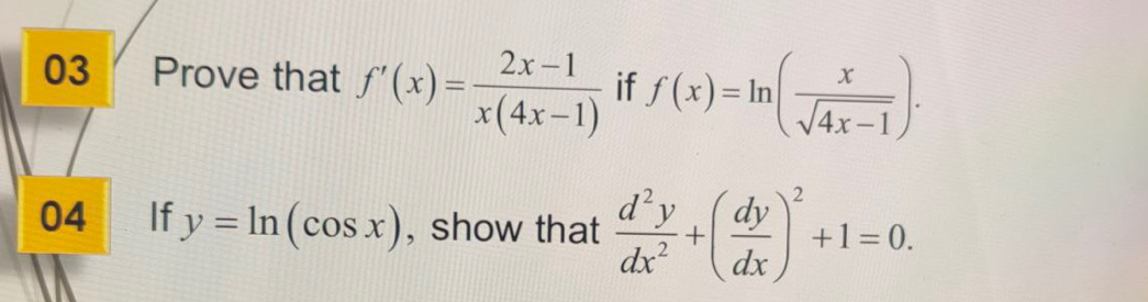 Prove that f'(x)= (2x-1)/x(4x-1)  if f(x)=ln ( x/sqrt(4x-1) ). 
04 If y=ln (cos x) , show that  d^2y/dx^2 +( dy/dx )^2+1=0.