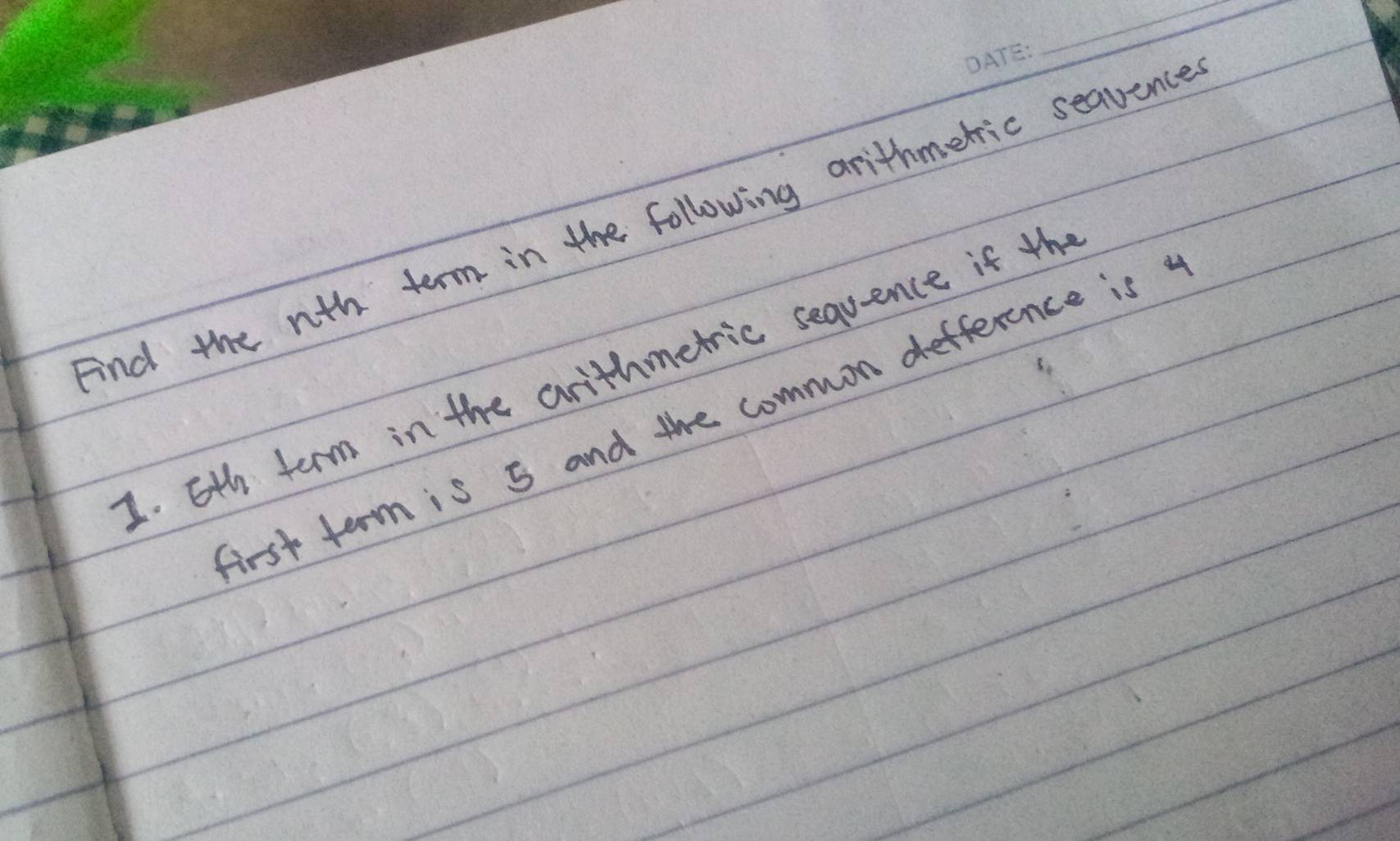 And the nth term in the following arithmeric seauence 
1. 6th term in the arithmetric sequence if the 
First term is 5 and the common defference is