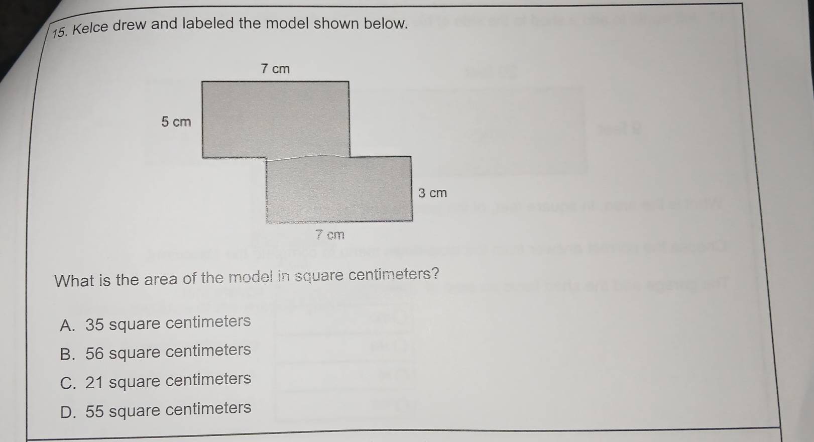 Kelce drew and labeled the model shown below.
What is the area of the model in square centimeters?
A. 35 square centimeters
B. 56 square centimeters
C. 21 square centimeters
D. 55 square centimeters