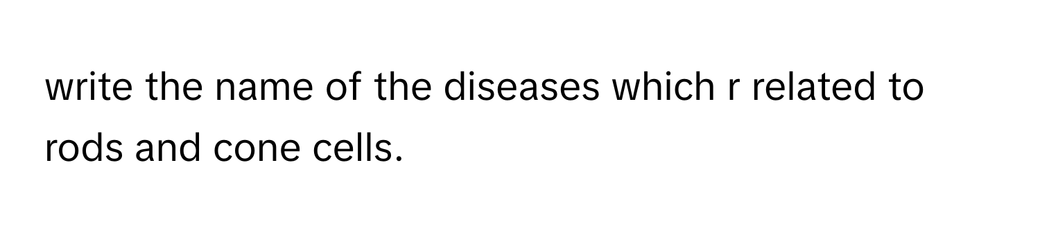 write the name of the diseases which r related to rods and cone cells.