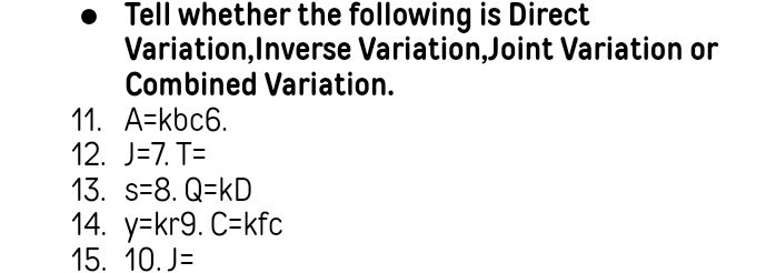 Tell whether the following is Direct 
Variation,Inverse Variation,Joint Variation or 
Combined Variation. 
11. A=kbc6. 
12. J=7.T=
13. s=8.Q=kD
14. y=kr9. C=kfc
15. 10.J=