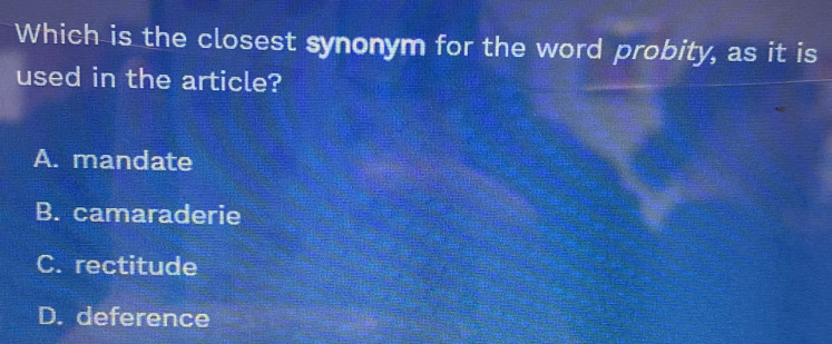 Which is the closest synonym for the word probity, as it is
used in the article?
A. mandate
B. camaraderie
C. rectitude
D. deference