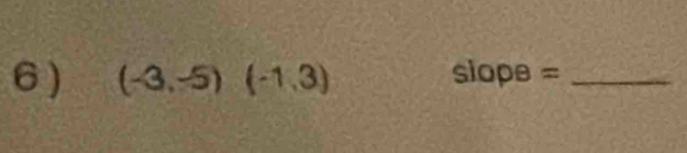 6 ) (-3,-5)(-1,3) slope= _