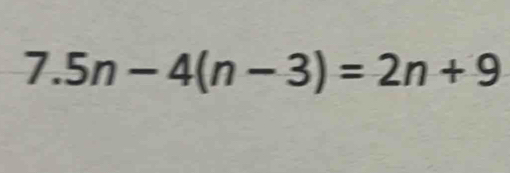 7.5n-4(n-3)=2n+9