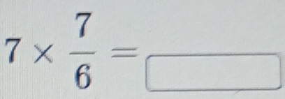 7*  7/6 =frac □ 