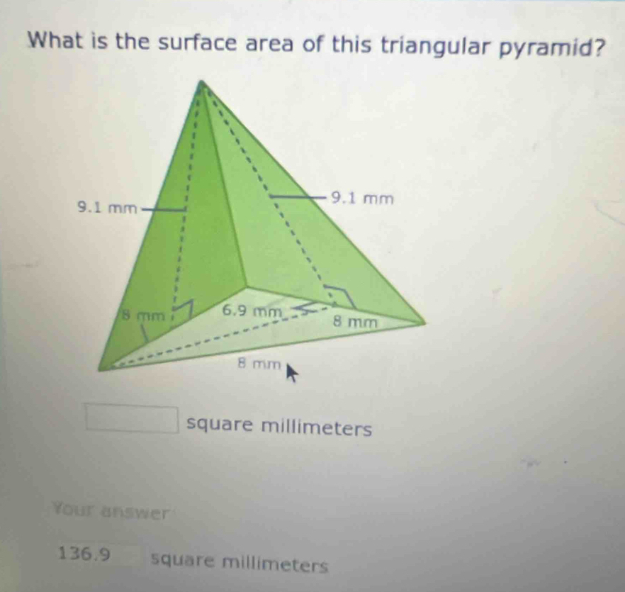 What is the surface area of this triangular pyramid?
square millimeters
Your answer
136.9 square millimeters