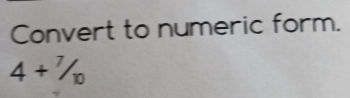 Convert to numeric form.
4+^7/_10