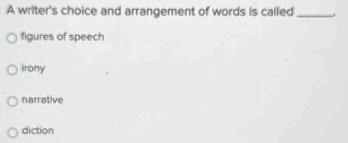 A writer's choice and arrangement of words is called_
figures of speech
irony
narrative
diction