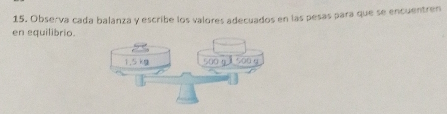 Observa cada balanza y escribe los valores adecuados en las pesas para que se encuentren 
en equilibrio.