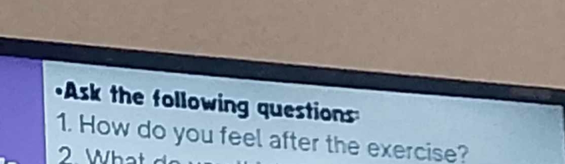 Ask the following questions 
1. How do you feel after the exercise? 
2 Wha