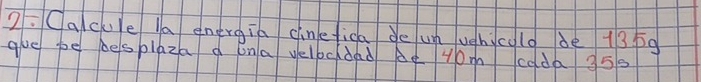 Cacue la energia cinefica de un ughicold de 13 bg
gue pe besplaza a ona yelocdad Ae yom coda 950