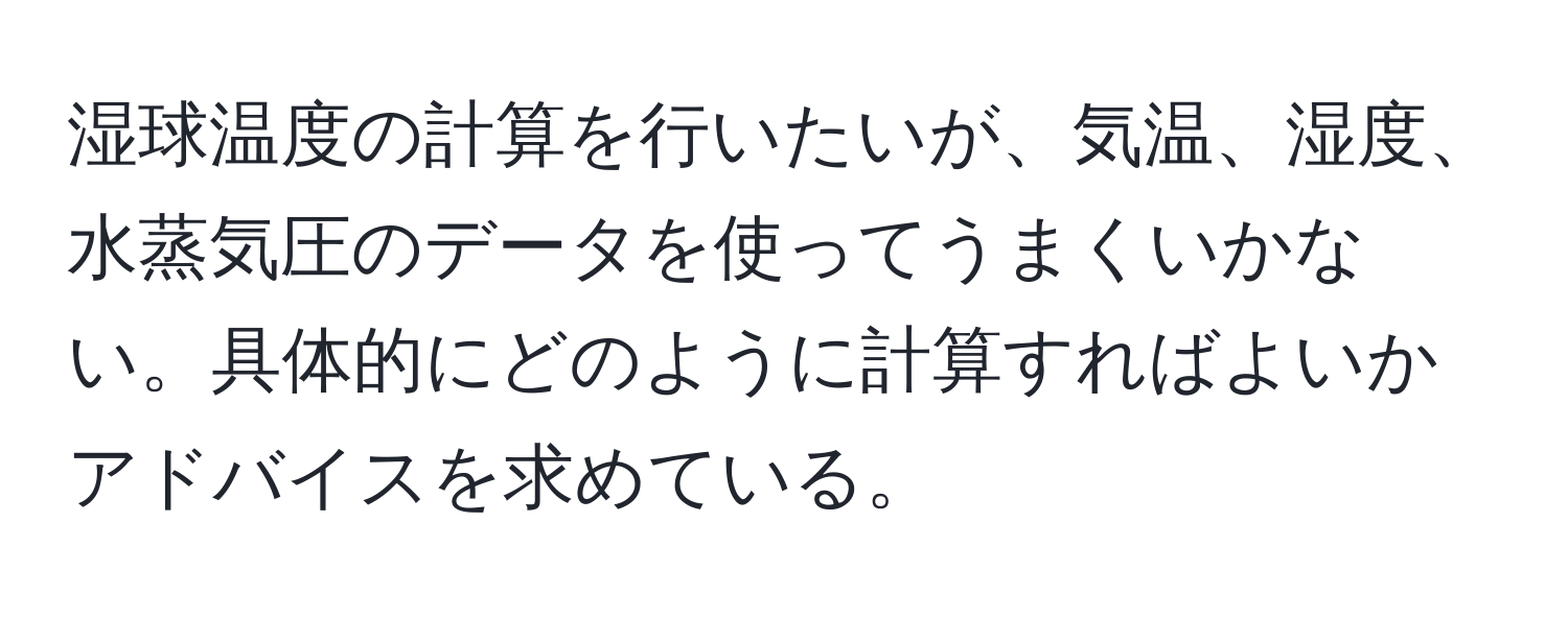 湿球温度の計算を行いたいが、気温、湿度、水蒸気圧のデータを使ってうまくいかない。具体的にどのように計算すればよいかアドバイスを求めている。