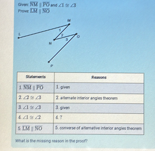 Given: overline NMparallel overline PO and ∠ 1≌ ∠ 3
Prove overline LMparallel overline NO
What is the missing reason in the proof?