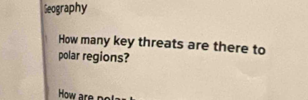 Geography
How many key threats are there to
polar regions?
How are no