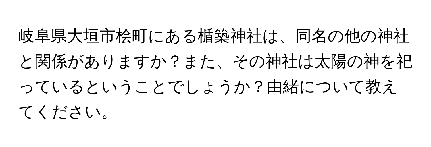 岐阜県大垣市桧町にある楯築神社は、同名の他の神社と関係がありますか？また、その神社は太陽の神を祀っているということでしょうか？由緒について教えてください。