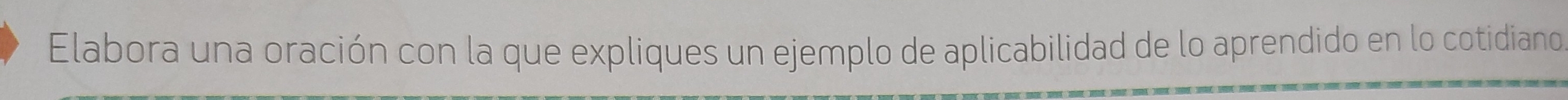 Elabora una oración con la que expliques un ejemplo de aplicabilidad de lo aprendido en lo cotidiano