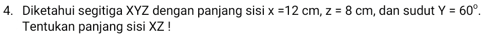 Diketahui segitiga XYZ dengan panjang sisi x=12cm, z=8cm , dan sudut Y=60°. 
Tentukan panjang sisi XZ!