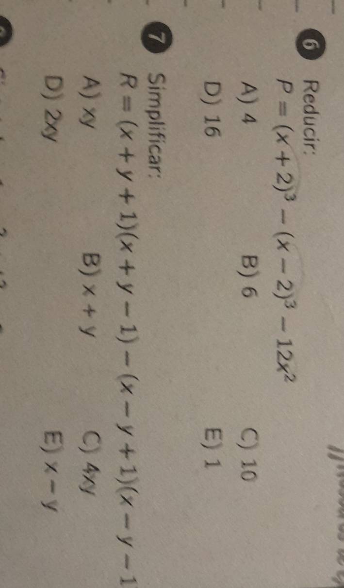 Reducir:
P=(x+2)^3-(x-2)^3-12x^2
A) 4 B) 6 C) 10
D) 16 E) 1
7 Simplificar:
R=(x+y+1)(x+y-1)-(x-y+1)(x-y-1
A) xy B) x+y C) 4xy
D) 2xy E) x-y