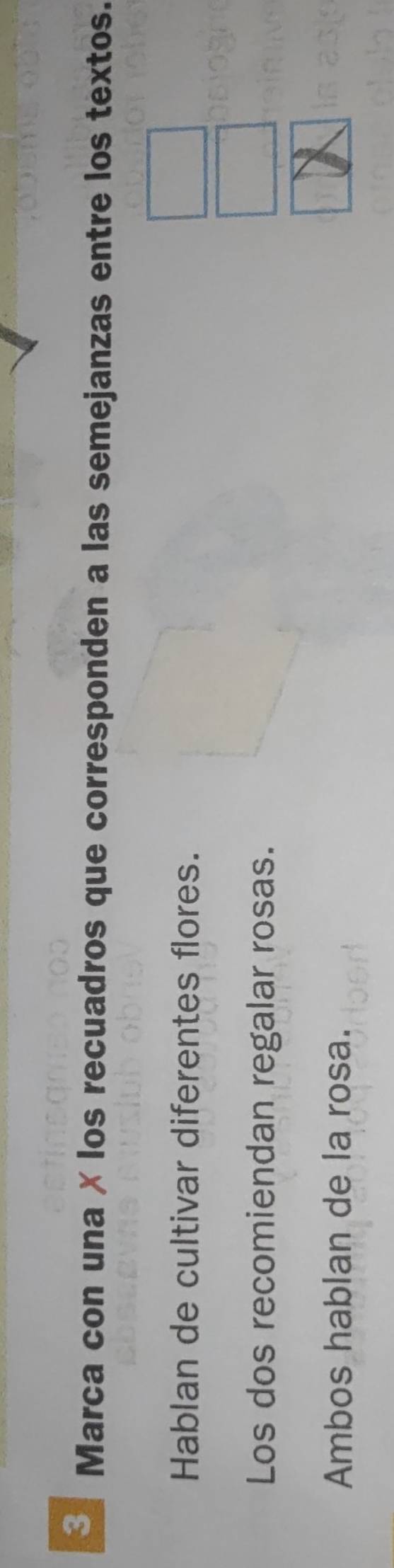 Marca con una ✗ los recuadros que corresponden a las semejanzas entre los textos. 
Hablan de cultivar diferentes flores. 
Los dos recomiendan regalar rosas. 
Ambos hablan de la rosa.