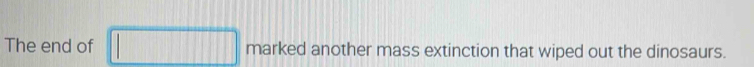 The end of marked another mass extinction that wiped out the dinosaurs.