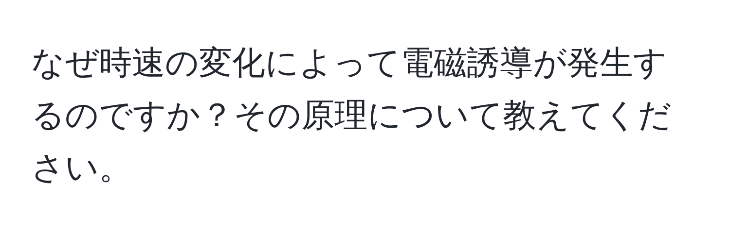 なぜ時速の変化によって電磁誘導が発生するのですか？その原理について教えてください。