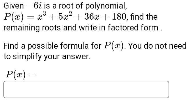 Given —6 is a root of polynomial,
P(x)=x^3+5x^2+36x+180 , find the
remaining roots and write in factored form .
Find a possible formula for P(x). You do not need
to simplify your answer.
P(x)=