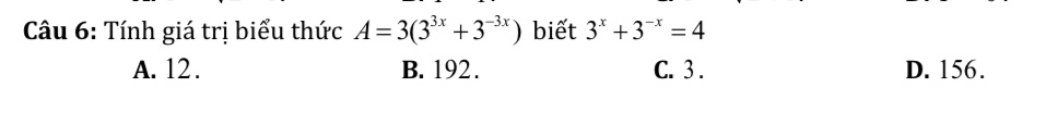 Tính giá trị biểu thức A=3(3^(3x)+3^(-3x)) biết 3^x+3^(-x)=4
A. 12. B. 192. C. 3. D. 156.